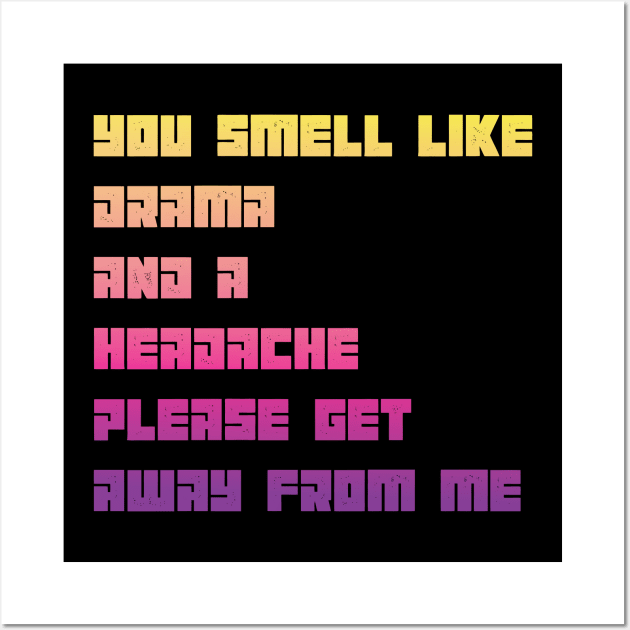 You Smell Like Drama And A Headache Please Get Away From Me Wall Art by MaryMary